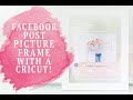 FACEBOOK POST PICTURE FRAME WITH A CRICUT! *NEW!*