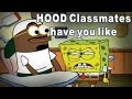 When your HOOD classmate is annoying (Spongebob)