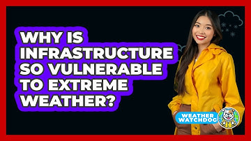 Why Is Infrastructure So Vulnerable To Extreme Weather? - Weather Watchdog