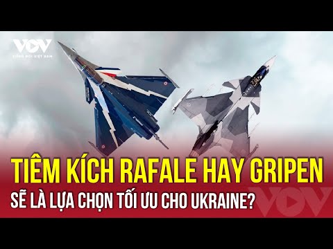 Tiêm Kích Rafale Hay Gripen Sẽ Là Lựa Chọn Tối ưu Cho Ukraine VOV