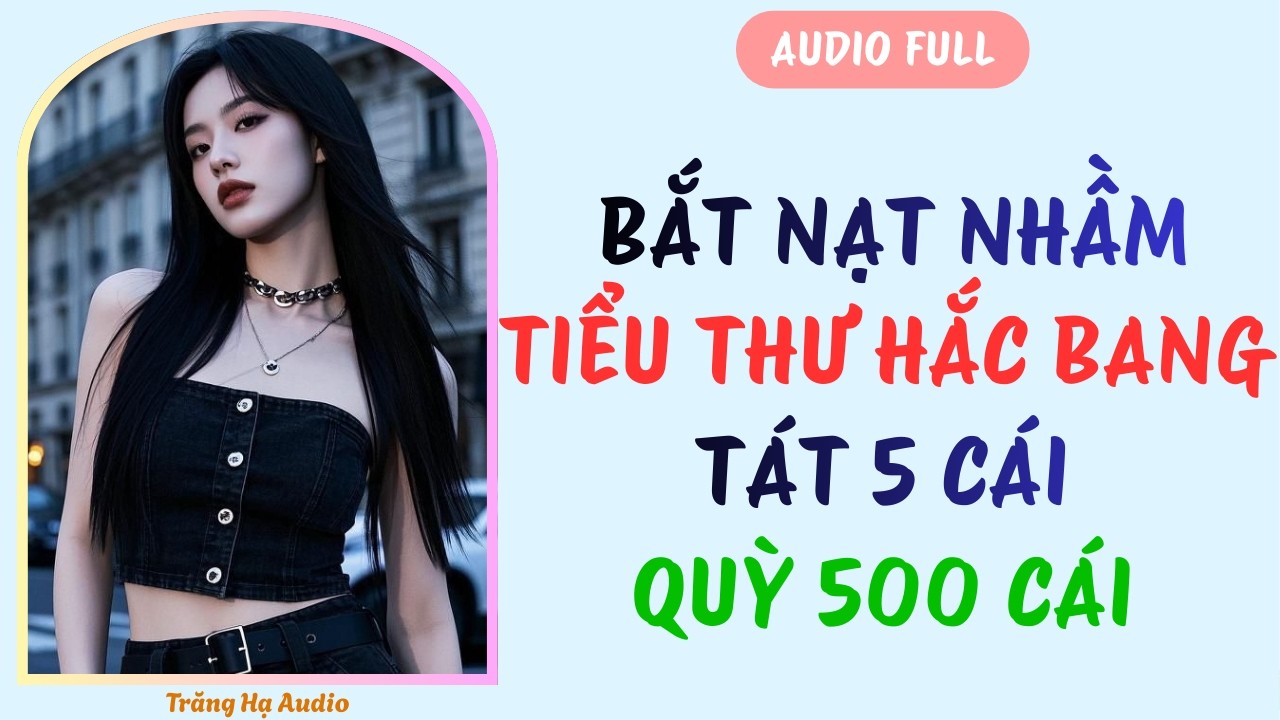 AUDIO FULL | THIÊN KIM HÀO MÔN BẮT NẠT NHẦM ĐẠI TIỂU THƯ HẮC BANG - TÁT 5 CÁI, QUỲ 500 CÁI