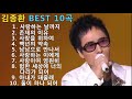 김종환 BEST 10곡 - 사랑하는 날까지 / 존재의이유 / 사랑을 위하여 / 백년의약속 / 남남으로 만나서 / 사랑하는 이에게 / 사랑이여 영원히 / 험한세상 ../ 아내가