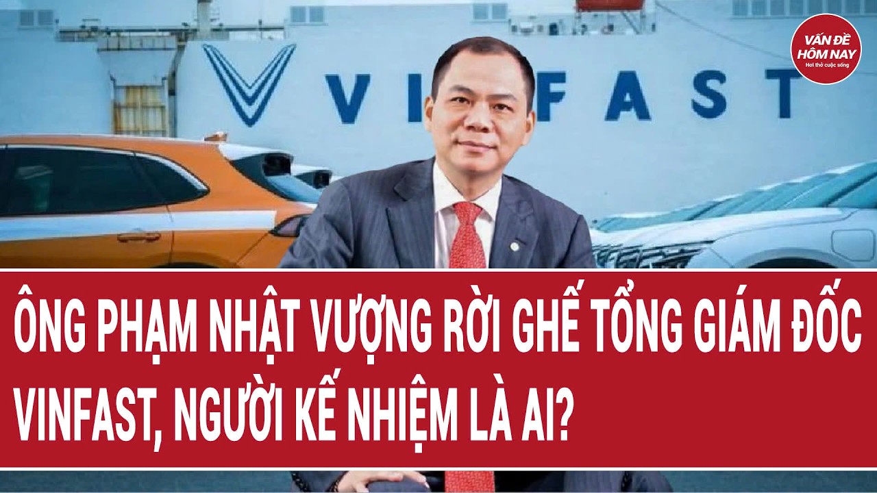 Ông Phạm Nhật Vượng rời ghế Tổng Giám đốc VinFast, người kế nhiệm là ai? 