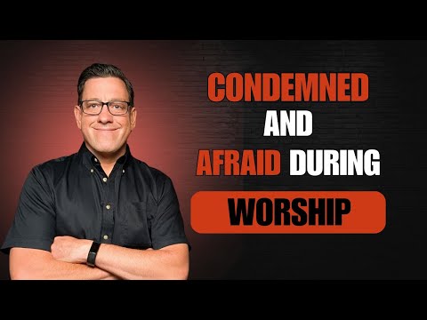 Condemned and Fearful During Worship