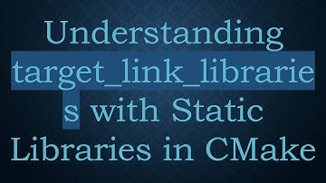 Understanding target_link_libraries with Static Libraries in CMake