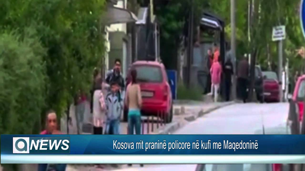 KOSOVA RRIT PRANIN POLICORE N KUFI ME MAQEDONIN YouTube KOSOVA RRIT PRANIN POLICORE N KUFI ME MAQEDONIN YouTube