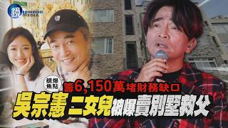 【鏡爆焦點】籌6,150萬堵財務缺口 吳宗憲二女兒被爆賣別墅救父｜鏡週刊