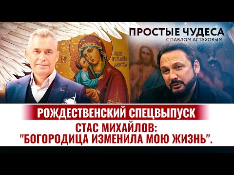 СТАС МИХАЙЛОВ: «БОГОРОДИЦА ИЗМЕНИЛА МОЮ ЖИЗНЬ». РОЖДЕСТВЕНСКИЙ СПЕЦВЫПУСК. ПРОСТЫЕ ЧУДЕСА.