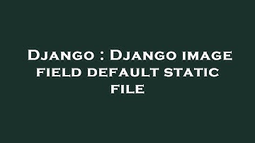 Django : Django image field default static file