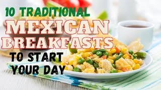 10 Traditional Mexican Breakfast Foods To Start Your Day!