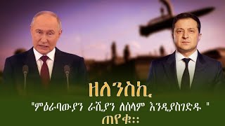 Alemneh Wasse ዘለንስኪ'' ምዕራባውያን ለሰላም እንዲያስገድዱ ጠየቁ ''