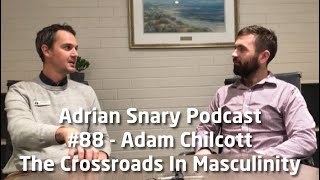 Adrian Snary Podcast #88 - Adam Chilcott - The Crossroads In Masculinity