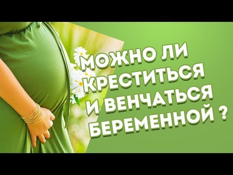 Можно ли креститься и венчаться беременной?