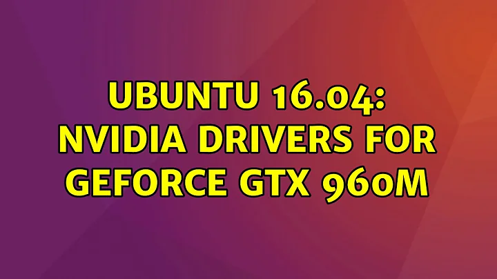 Ubuntu: Ubuntu 16.04: nvidia drivers for GeForce GTX 960M (3 Solutions!!)