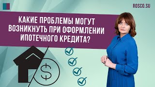 Какие проблемы могут возникнуть при оформлении ипотечного кредита?