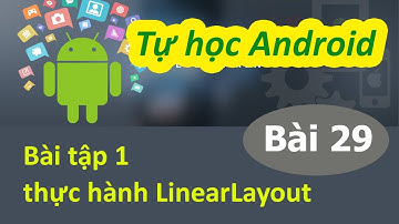 Lập trình Android - Bài 29 Tình huống thực hành LinearLayout - Exe Linear 01
