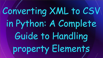 Converting XML to CSV in Python: A Complete Guide to Handling property Elements