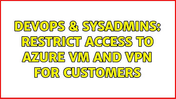 DevOps & SysAdmins: Restrict access to Azure VM and VPN for customers