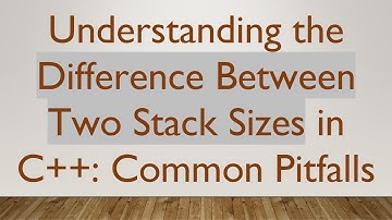Understanding the Difference Between Two Stack Sizes in C+ + : Common Pitfalls