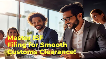 Master ISF Filing for Smooth Customs Clearance!