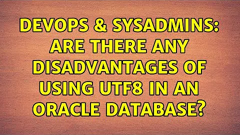 DevOps & SysAdmins: Are there any disadvantages of using UTF8 in an oracle database?