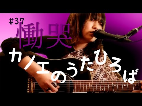 カノエのうたひろば#37「 慟哭」/カノエラナ