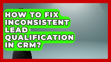How To Fix Inconsistent Lead Qualification In CRM? - Sales Saas Breakdown