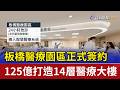 板橋醫療園區正式簽約 125億打造14層醫療大樓