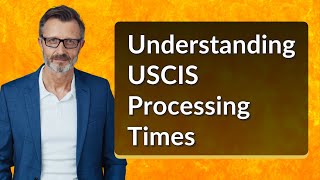 Understanding USCIS Processing Times