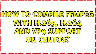 How to compile FFMPEG with h.265, h.264 and vp9 support on CentOS? (3 Solutions!!)
