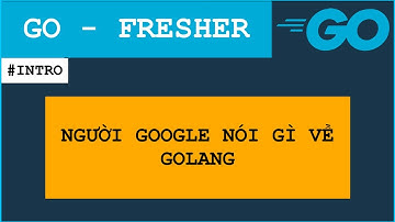 GO FRESHER INTRO: Nói về Golang để xem nhân viên GOOGLE nói gì?