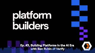 Platform Builders - Ep. #3, Building Platforms in the AI Era with Ben Rubin of Verify