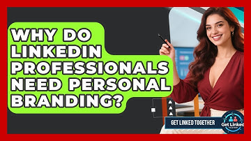 Why Do LinkedIn Professionals Need Personal Branding? - Get Linked Together