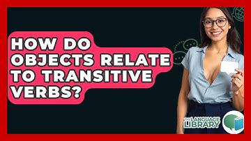 How Do Objects Relate To Transitive Verbs? - The Language Library