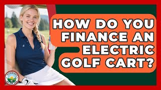 How Do You Finance An Electric Golf Cart? - Fairways of the USA