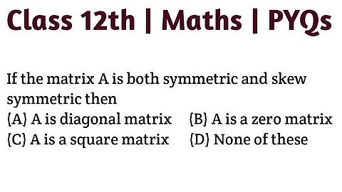 If the matrix A is both symmetric and skew symmetric then (A) A is diagonal matrix (B) A is a zero m