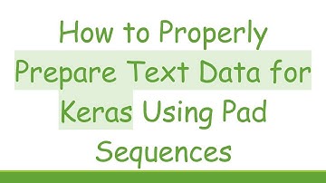 How to Properly Prepare Text Data for Keras Using Pad Sequences