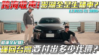 【弘達來收車-離島篇】 澎湖人愛LEXUS勝過雙B？你不知道的離島保養眉角！跨海收車成本全紀錄！LEXUS IS 300h F- Sport Ft.真心話紹文& 柏諭