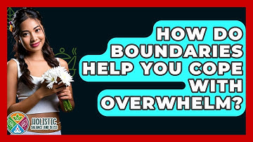 How Do Boundaries Help You Cope With Overwhelm? - Holistic Balance And Bliss