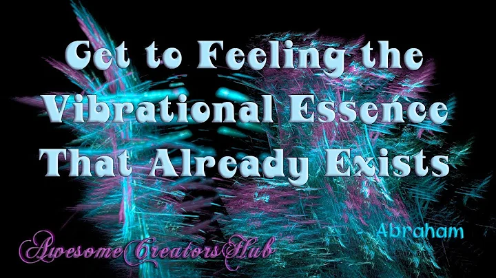 Abraham Hicks:  Get to Feeling the Vibrational Essence That Already Exists