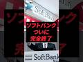 ソフトバンクついに完全終了