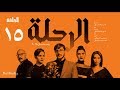 مسلسل الرحلة - باسل خياط - الحلقة 15 الخامسة عشر كاملة بدون حذف  | El Re7la series - Episode 15