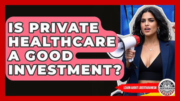 Is Private Healthcare A Good Investment? - Learn About Libertarianism