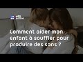 Comment aider mon enfant  souffler pour produire des sons 