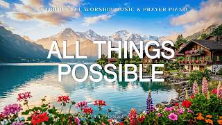 All Things Possible: Instrumental Worship \u0026 Prayer Music with Scriptures 🌿 Inspirational CKEYS