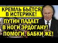 КРЕМЛЬ В ИСТЕРИКЕ! ПУТИН ПАДАЕТ ЭРДОГАНУ В НОГИ - ПОМОГИ!