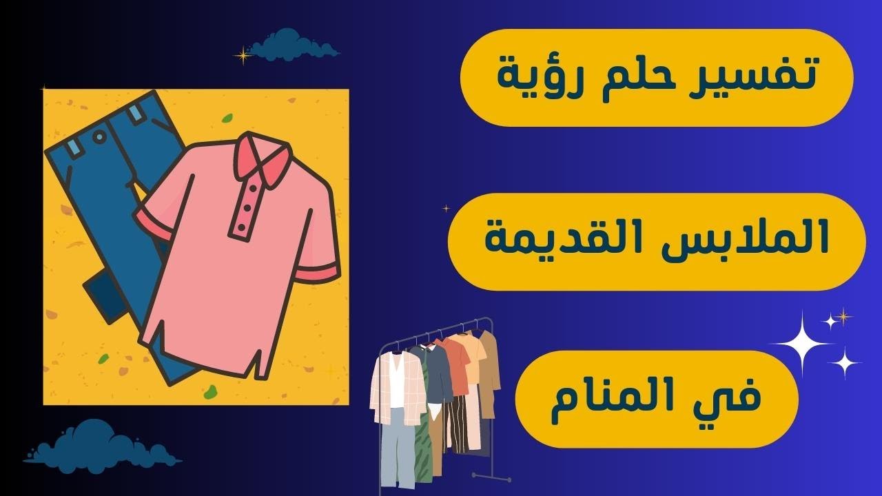 تفسير حلم رؤية الملابس القديمة في المنام لابن سيرين بالتفصيل