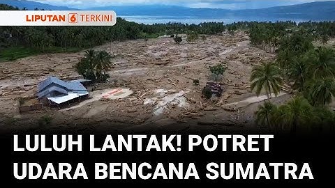 Luluh Lantak! Rekaman Udara Bencana Banjir Bandang dan Longsor yang Menerjang Sumatra | Liputan 6