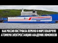 Как Россия построила первую в мире плавучую атомную электростанцию Академик Ломоносов