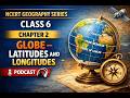 NCERT Geography Class 6 | Chapter 2 – Globe, Latitudes & Longitudes Explained 🌍 | Full Podcast